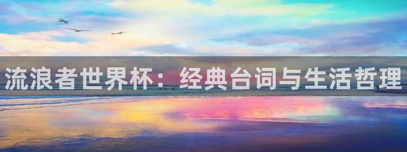 世界杯2026赛程：流浪者世界杯：经典台词与生活哲理