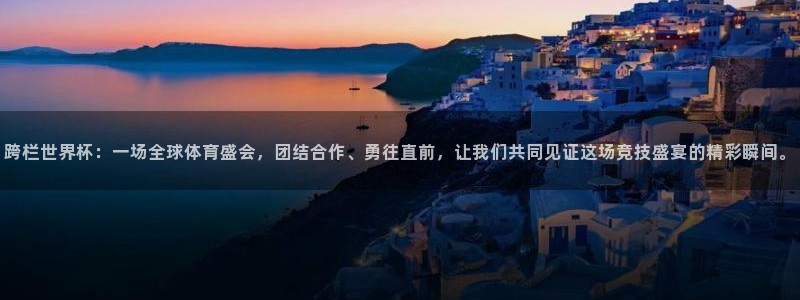 2026年男足世界杯：跨栏世界杯：一场全球体育盛会，团结合作、勇往直前，让我们共同见证这场竞技盛宴的精彩瞬间。
