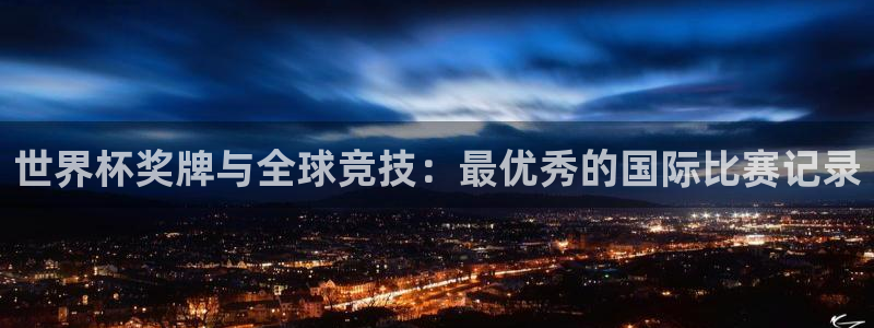 世界杯预选赛欧洲区赛程：世界杯奖牌与全球竞技：最优秀的国际比赛记录