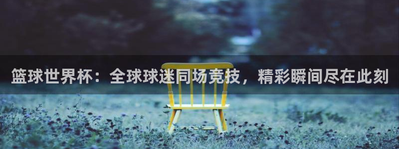 2026世界杯亚洲预选赛赛程：篮球世界杯：全球球迷同场竞技，精彩瞬间尽在此刻